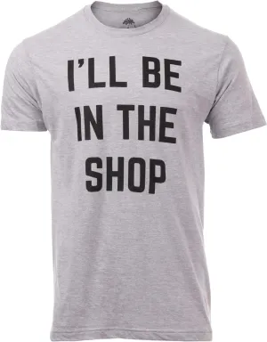 I'll Be in The Shop | Funny Dad Joke Grandpa Woodwork Workshop Handyman Auto Mechanic Manual Men T-Shirt