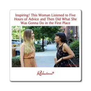 "Inspiring! This Woman Listened to Five Hours of Advice and Then Did What She Was Gonna Do in the First Place" Magnet